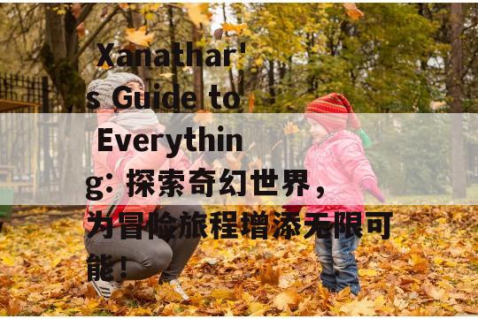  Xanathar's Guide to Everything: 探索奇幻世界，为冒险旅程增添无限可能！