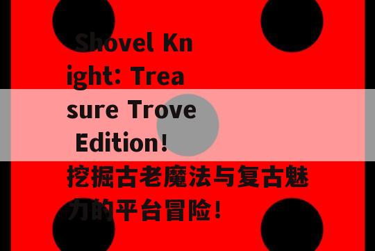  Shovel Knight: Treasure Trove Edition！ 挖掘古老魔法与复古魅力的平台冒险！