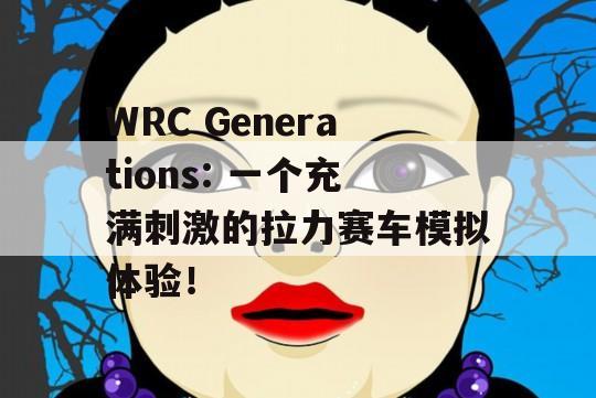 WRC Generations: 一个充满刺激的拉力赛车模拟体验！