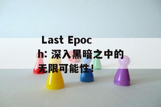  Last Epoch: 深入黑暗之中的无限可能性！