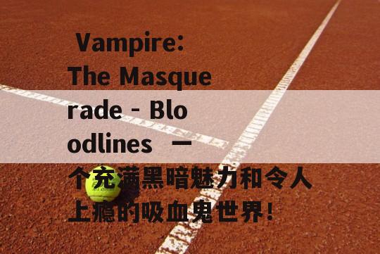  Vampire: The Masquerade - Bloodlines  一个充满黑暗魅力和令人上瘾的吸血鬼世界！