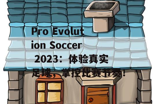 Pro Evolution Soccer 2023：体验真实足球，掌控比赛节奏！