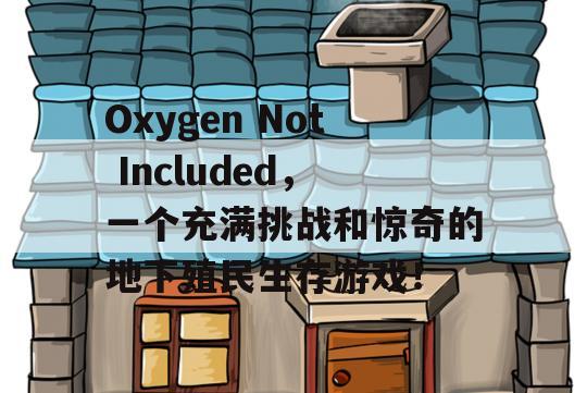 Oxygen Not Included，一个充满挑战和惊奇的地下殖民生存游戏！