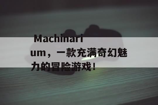  Machinarium，一款充满奇幻魅力的冒险游戏！