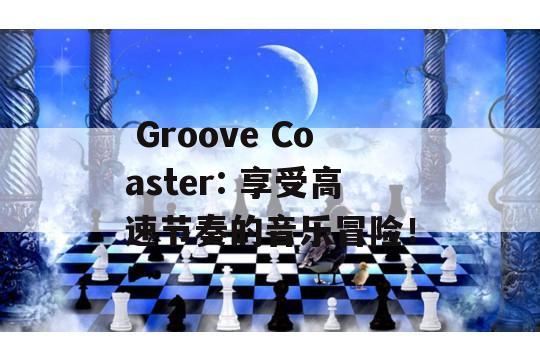  Groove Coaster: 享受高速节奏的音乐冒险！