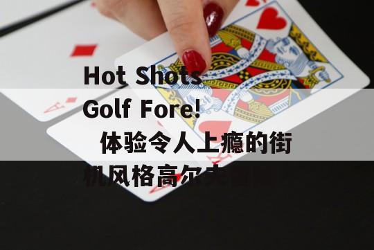 Hot Shots Golf Fore!  体验令人上瘾的街机风格高尔夫冒险！