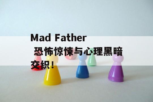 Mad Father 恐怖惊悚与心理黑暗交织！