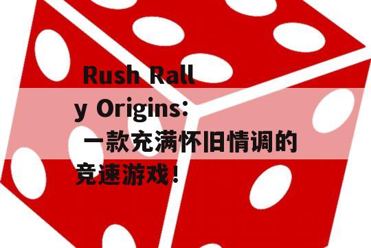  Rush Rally Origins: 一款充满怀旧情调的竞速游戏！