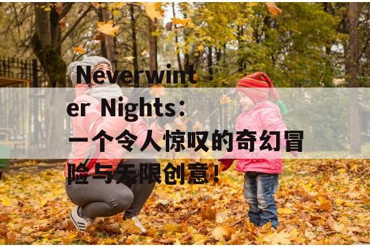  Neverwinter Nights：一个令人惊叹的奇幻冒险与无限创意！