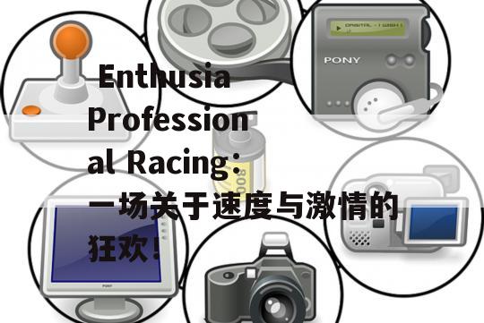  Enthusia Professional Racing：一场关于速度与激情的狂欢！