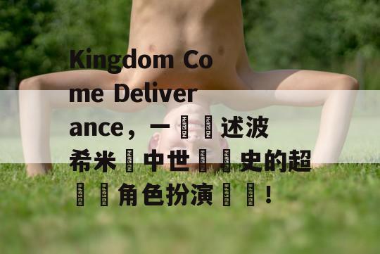 Kingdom Come Deliverance，一個講述波希米亞中世紀歷史的超現實角色扮演遊戲！