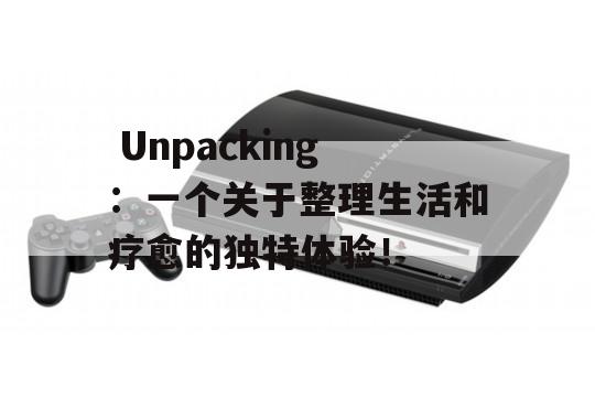  Unpacking：一个关于整理生活和疗愈的独特体验！