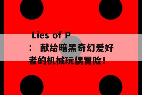  Lies of P： 献给暗黑奇幻爱好者的机械玩偶冒险！