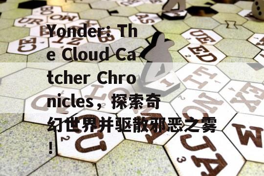 Yonder: The Cloud Catcher Chronicles，探索奇幻世界并驱散邪恶之雾！