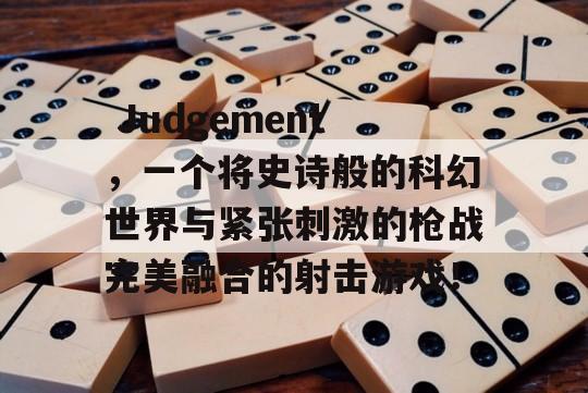  Judgement，一个将史诗般的科幻世界与紧张刺激的枪战完美融合的射击游戏！