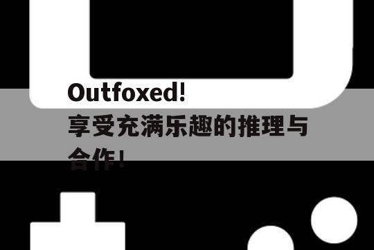 Outfoxed! 享受充满乐趣的推理与合作！