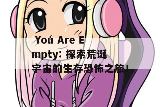  You Are Empty: 探索荒诞宇宙的生存恐怖之旅！