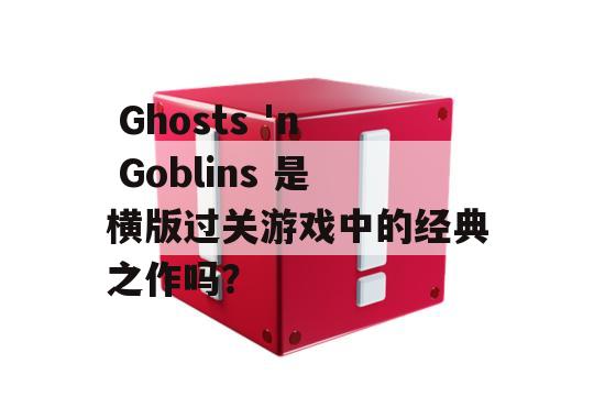  Ghosts 'n Goblins 是横版过关游戏中的经典之作吗？