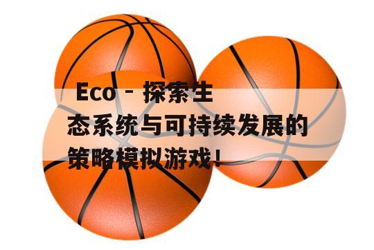  Eco - 探索生态系统与可持续发展的策略模拟游戏！