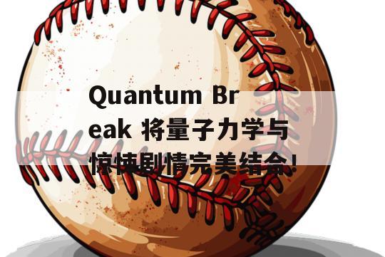 Quantum Break 将量子力学与惊悚剧情完美结合！