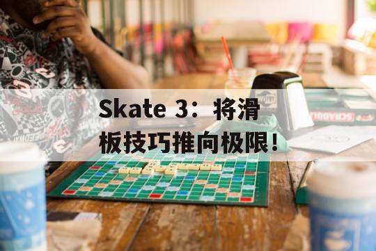 Skate 3：将滑板技巧推向极限！