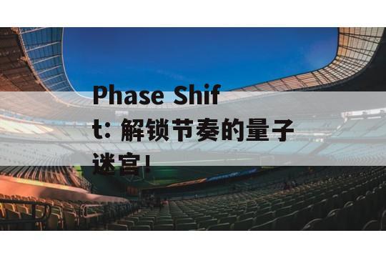 Phase Shift: 解锁节奏的量子迷宫！