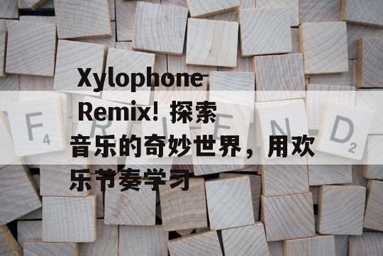  Xylophone Remix! 探索音乐的奇妙世界，用欢乐节奏学习