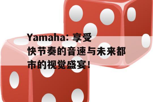 Yamaha: 享受快节奏的音速与未来都市的视觉盛宴！