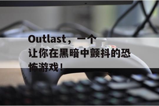 Outlast，一个让你在黑暗中颤抖的恐怖游戏！