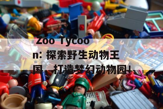  Zoo Tycoon: 探索野生动物王国，打造梦幻动物园！