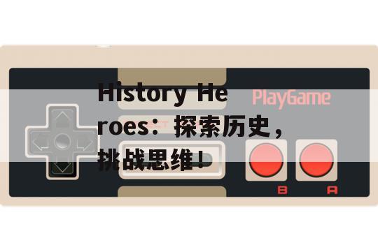 History Heroes：探索历史，挑战思维！