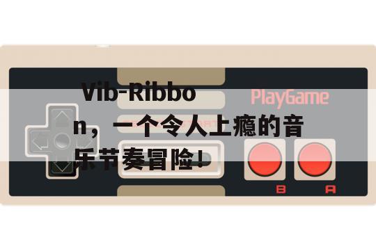  Vib-Ribbon，一个令人上瘾的音乐节奏冒险！