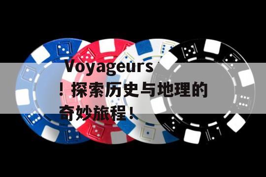  Voyageurs! 探索历史与地理的奇妙旅程！