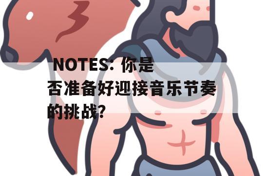  NOTES: 你是否准备好迎接音乐节奏的挑战？