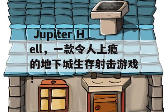  Jupiter Hell，一款令人上瘾的地下城生存射击游戏！