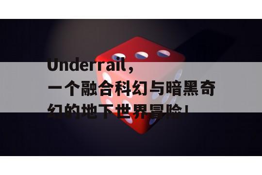 Underrail，一个融合科幻与暗黑奇幻的地下世界冒险！