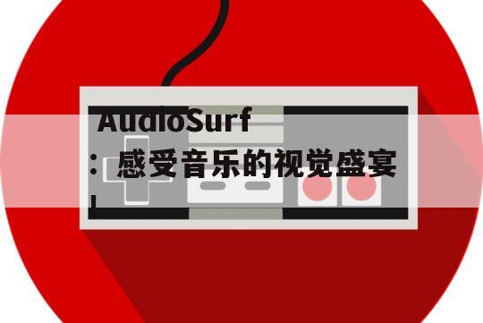  AudioSurf：感受音乐的视觉盛宴！