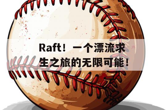 Raft！一个漂流求生之旅的无限可能！